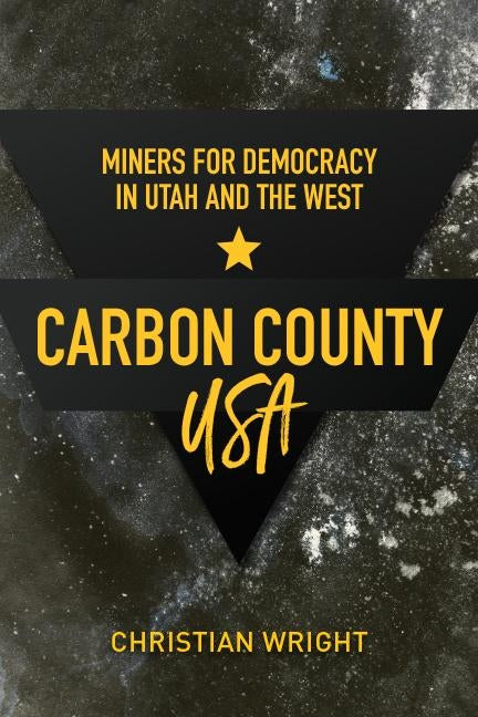 Carbon County, USA: Miners for Democracy in Utah and the West by Wright, Christian