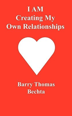 I Am Creating My Own Relationships by Bechta, Barry Thomas