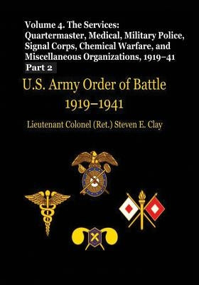 US Army Order of Battle, 1919-1941: Volume 4 - The Services: Quartermaster, Medical, Military Police, Signal Corps, Chemical Warfare, and Miscellaneou by Clay, Lieutenant Colonel