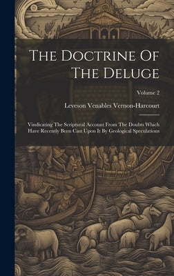 The Doctrine Of The Deluge: Vindicating The Scriptural Account From The Doubts Which Have Recently Been Cast Upon It By Geological Speculations; V by Vernon-Harcourt, Leveson Venables
