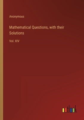 Mathematical Questions, with their Solutions: Vol. XIV by Anonymous