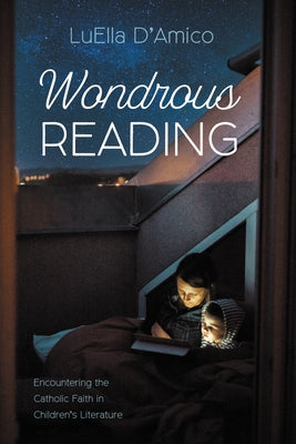Wondrous Reading: Encountering the Catholic Faith in Children's Literature by D'Amico, Luella