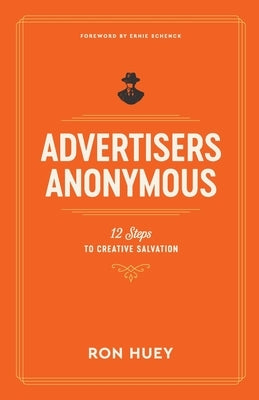 Advertisers Anonymous: 12 Steps to Creative Salvation by Huey, Ron