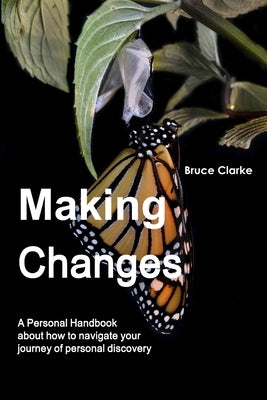 Making Changes: A Personal Handbook about how to navigate your journey of personal discovery by Clarke, Bruce