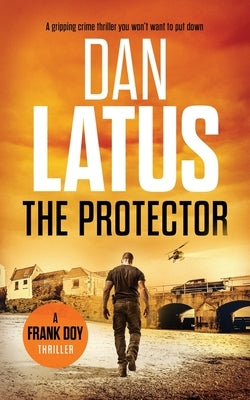 The Protector: a gripping crime thriller you won't want to put down by Latus, Dan