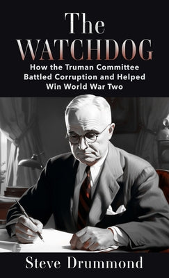 The Watchdog: How the Truman Committee Battled Corruption and Helped Win World War Two by Drummond, Steve