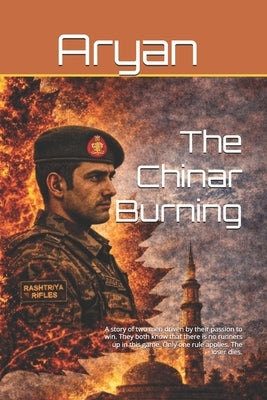 The Chinar Burning: A story of two men driven by their passion to win. They both know that there is no runners up in this game. Only one rule applies. by Singh, Aryan