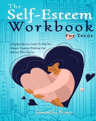 The Self-Esteem Workbook For Teens: : A Highly Effective Guide To Help You Conquer Negative Thinking And Be Your Best Self. by Krimer, Samantha