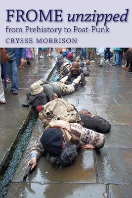 Frome Unzipped: from Prehistory to Post-Punk by Morrison, Crysse