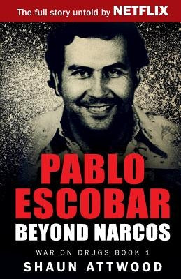 Pablo Escobar: Beyond Narcos by Attwood, Shaun