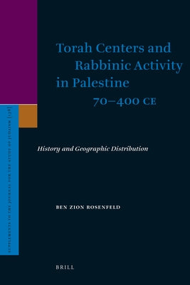 Torah Centers and Rabbinic Activity in Palestine, 70-400 CE: History and Geographic Distribution by Rosenfeld, Ben-Zion