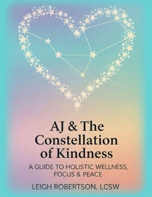 A Guide to Holistic Wellness, Focus & Peace: AJ & the Constellation of Kindness Companion Curriculum by Robertson, Lcsw Leigh