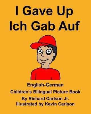 English-German I Gave Up Ich Gab Auf Children's Bilingual Picture Book by Carlson, Kevin