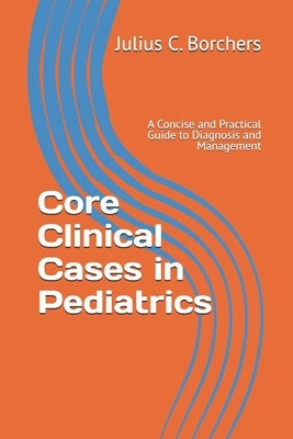 Core Clinical Cases in Pediatrics: A Concise and Practical Guide to Diagnosis and Management by Borchers, Julius C.