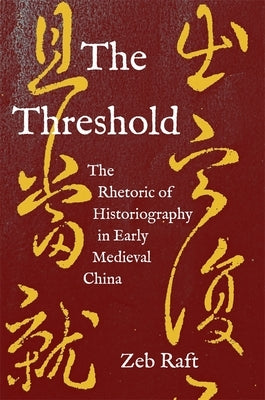 The Threshold: The Rhetoric of Historiography in Early Medieval China by Raft, Zeb