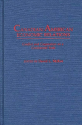 Canadian-American Economic Relations: Conflict and Cooperation on a Continental Scale by McKee, David L.