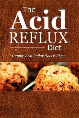 The Acid Reflux Diet - Acid Reflux Snacks: Quick and Creative Snack Ideas for Acid Reflux (GERD DIET) by The Acid Reflux Diet