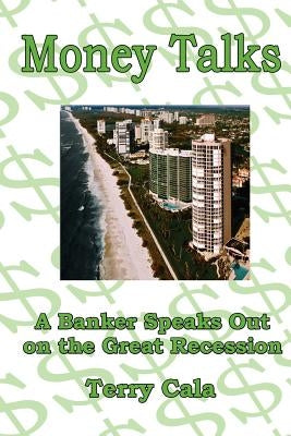Money Talks: A Banker Speaks Out on the Great Recession by Cala, Terry