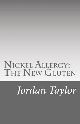 Nickel Allergy: The New Gluten by Taylor, Jordan a.