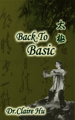 Back to Basic: Back to Basic leaded me Practice Tai Chi, Learn Life, and know How to Live a Happy Life. Inspire yourself to be health by Hu, Claire