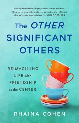The Other Significant Others: Reimagining Life with Friendship at the Center by Cohen, Rhaina