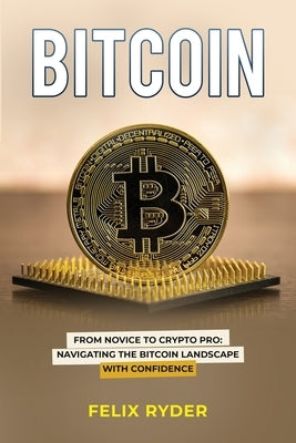 Bitcoin: From Novice to Crypto Pro Navigating the Bitcoin Landscape with Confidence by Ryder, Felix