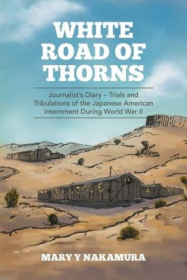 White Road of Thorns: Journalist's Diary - Trials and Tribulations of the Japanese American Internment During World War II by Nakamura, Mary y.