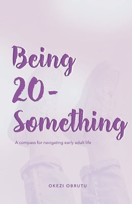 Being 20-Something: A compass for navigating early adult life by Obrutu, Okezi