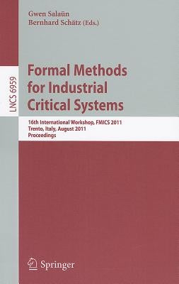 Formal Methods for Industrial Critical Systems: 16th International Workshop, FMICS 2011, Trento, Italy, August 29-30, 2011, Proceedings by Salaün, Gwen