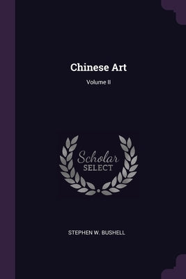 Chinese Art; Volume II by Bushell, Stephen W.