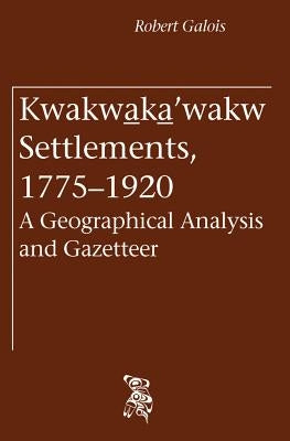 Kwakwa_ka_'wakw Settlements, 1775-1920: A Geographical Analysis and Gazetteer by Galois, Robert
