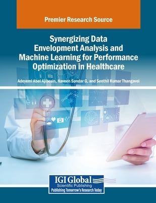 Synergizing Data Envelopment Analysis and Machine Learning for Performance Optimization in Healthcare by Ajibesin, Adeyemi Abel