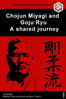 Chojun Miyagi and Goju Ryu: A Shared Journe by Chan Phd, Stephen