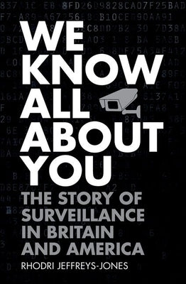 We Know All about You: The Story of Surveillance in Britain and America by Jeffreys-Jones, Rhodri