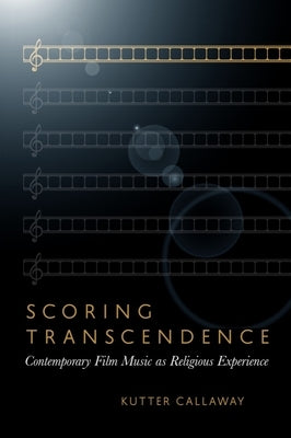 Scoring Transcendence: Contemporary Film Music as Religious Experience by Callaway, Kutter