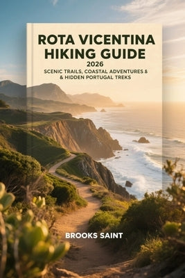 Rota Vicentina Hiking Guide 2026: Scenic Trails, Coastal Adventures & Hidden Portugal Treks by Saint, Brooks