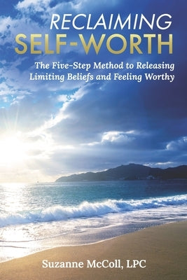 Reclaiming Self-Worth: The Five-Step Method to Releasing Limiting Beliefs and Feeling Worthy by McColl, Suzanne