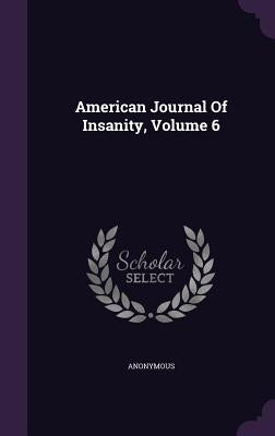 American Journal Of Insanity, Volume 6 by Anonymous