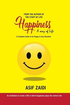 Happiness: a Way of Life: A Complete Guide to Be Happy in Any Situation by Zaidi, Asif