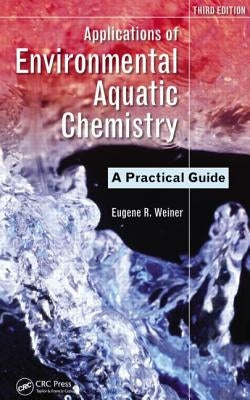 Applications of Environmental Aquatic Chemistry: A Practical Guide, Third Edition by Weiner, Eugene R.