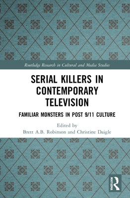 Serial Killers in Contemporary Television: Familiar Monsters in Post-9/11 Culture by Robinson, Brett A. B.