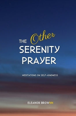 The Other Serenity Prayer: Meditations on Self-Kindness by Brownn, Eleanor