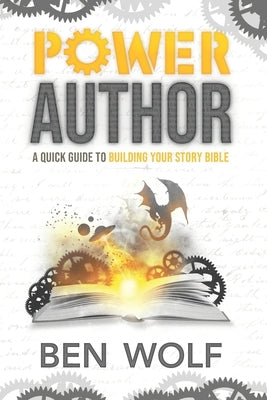 Power Author: A Quick Guide to Building Your Story Bible by Wolf, Ben