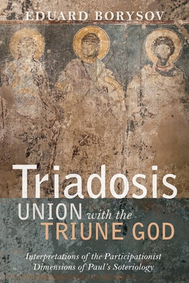 Triadosis: Union with the Triune God: Interpretations of the Participationist Dimensions of Paul's Soteriology by Borysov, Eduard