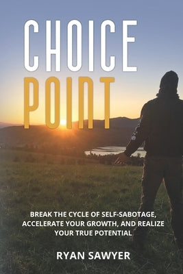 Choice Point: Break the Cycle of Self-Sabotage, Accelerate Your Growth, and Realize Your True Potential by Sawyer, Ryan