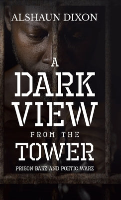 A Dark View From The Tower: Prison Barz and Poetic Warz by Dixon, Alshaun