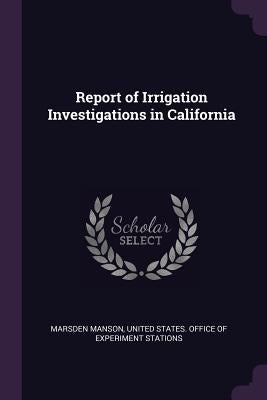 Report of Irrigation Investigations in California by Manson, Marsden