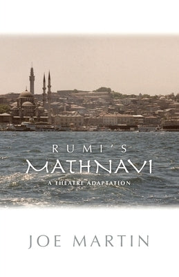 Rumi's Mathnavi: A Theatre Adaptation by Martin, Joe