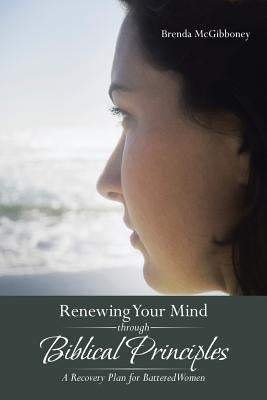 Renewing Your Mind Through Biblical Principles: A Recovery Plan for Battered Women by McGibboney, Brenda