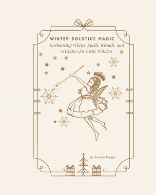 Winter Solstice Magic: Enchanting Winter Spells, Rituals, and Activities for Little Witches by Morgan, Amanda June